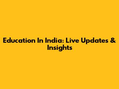 Education In India: Live Updates & Insights