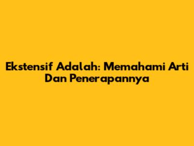 Ekstensif Adalah: Memahami Arti Dan Penerapannya