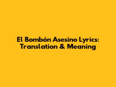 El Bombón Asesino Lyrics: Translation & Meaning