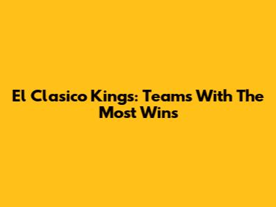 El Clasico Kings: Teams With The Most Wins
