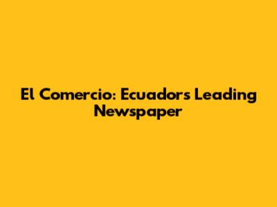 El Comercio: Ecuador's Leading Newspaper