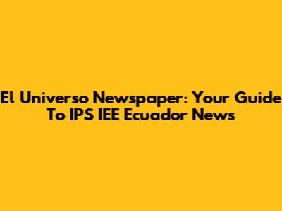 El Universo Newspaper: Your Guide To IPS IEE Ecuador News