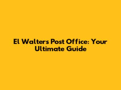 El Walters Post Office: Your Ultimate Guide