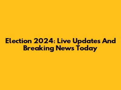 Election 2024: Live Updates And Breaking News Today
