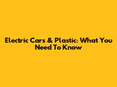 Electric Cars & Plastic: What You Need To Know