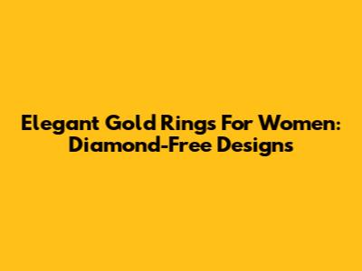 Elegant Gold Rings For Women: Diamond-Free Designs