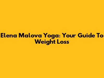 Elena Malova Yoga: Your Guide To Weight Loss