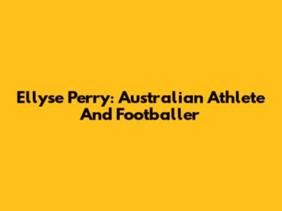Ellyse Perry: Australian Athlete And Footballer