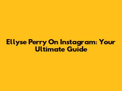Ellyse Perry On Instagram: Your Ultimate Guide