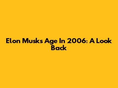 Elon Musk's Age In 2006: A Look Back