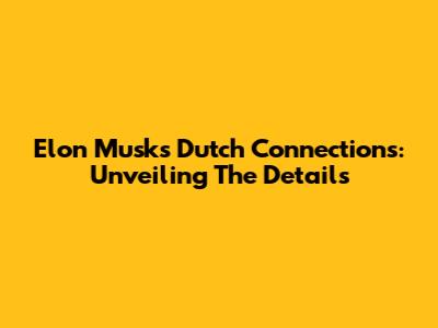 Elon Musk's Dutch Connections: Unveiling The Details