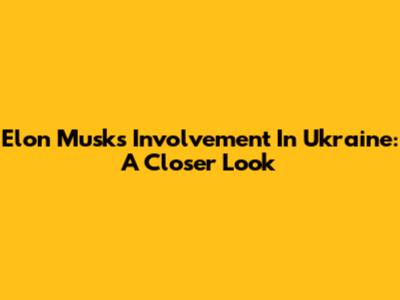 Elon Musk's Involvement In Ukraine: A Closer Look