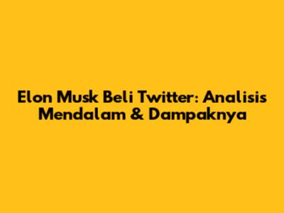 Elon Musk Beli Twitter: Analisis Mendalam & Dampaknya