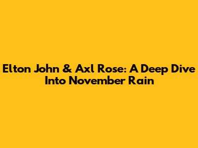 Elton John & Axl Rose: A Deep Dive Into 'November Rain'