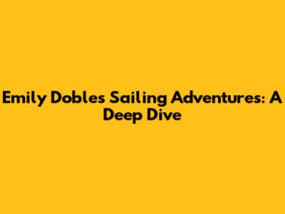 Emily Doble's Sailing Adventures: A Deep Dive