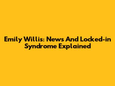 Emily Willis: News And Locked-in Syndrome Explained