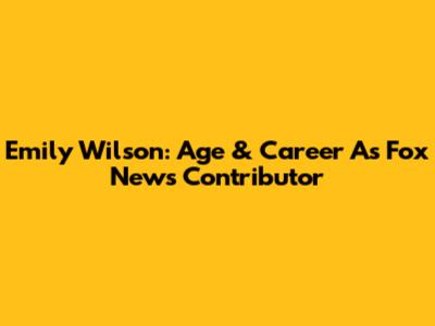 Emily Wilson: Age & Career As Fox News Contributor