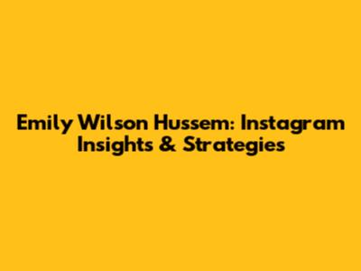 Emily Wilson Hussem: Instagram Insights & Strategies