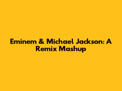 Eminem & Michael Jackson: A Remix Mashup