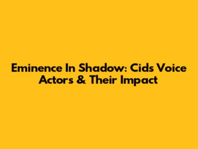 Eminence In Shadow: Cid's Voice Actors & Their Impact