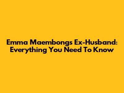 Emma Maembong's Ex-Husband: Everything You Need To Know