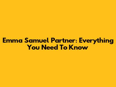 Emma Samuel Partner: Everything You Need To Know