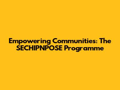 Empowering Communities: The SECHIPNPOSE Programme