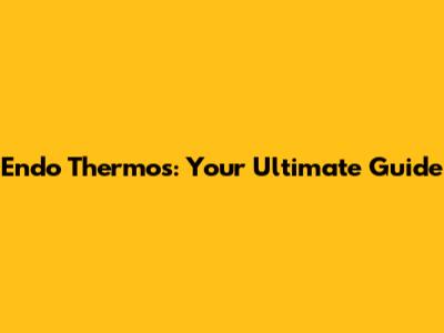 Endo Thermos: Your Ultimate Guide