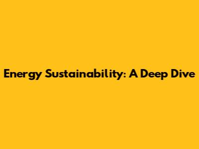 Energy Sustainability: A Deep Dive