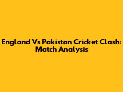 England Vs Pakistan Cricket Clash: Match Analysis