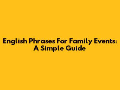 English Phrases For Family Events: A Simple Guide