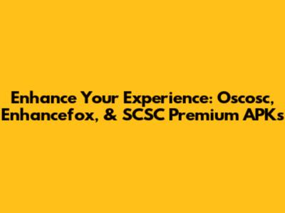 Enhance Your Experience: Oscosc, Enhancefox, & SCSC Premium APKs