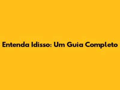 Entenda Idisso: Um Guia Completo