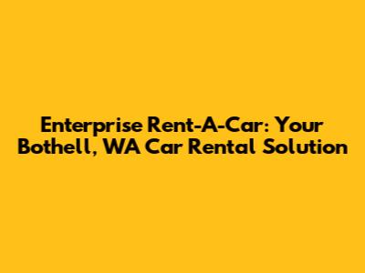 Enterprise Rent-A-Car: Your Bothell, WA Car Rental Solution