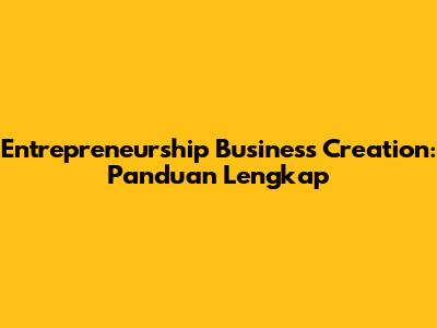 Entrepreneurship Business Creation: Panduan Lengkap