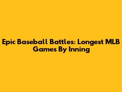 Epic Baseball Battles: Longest MLB Games By Inning
