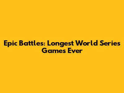 Epic Battles: Longest World Series Games Ever