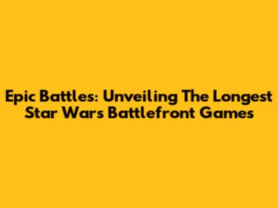 Epic Battles: Unveiling The Longest Star Wars Battlefront Games
