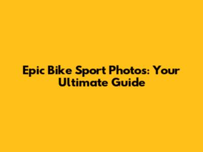 Epic Bike Sport Photos: Your Ultimate Guide