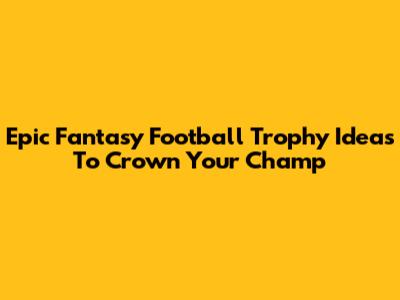 Epic Fantasy Football Trophy Ideas To Crown Your Champ