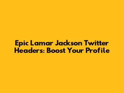 Epic Lamar Jackson Twitter Headers: Boost Your Profile