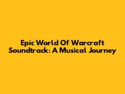 Epic World Of Warcraft Soundtrack: A Musical Journey