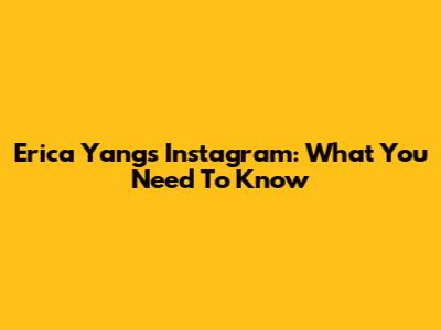 Erica Yang's Instagram: What You Need To Know