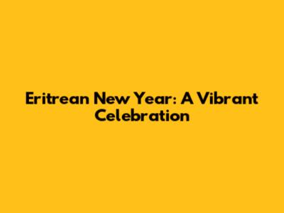 Eritrean New Year: A Vibrant Celebration