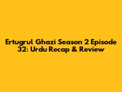 Ertugrul Ghazi Season 2 Episode 32: Urdu Recap & Review