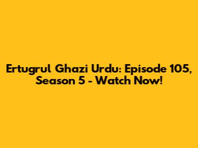 Ertugrul Ghazi Urdu: Episode 105, Season 5 - Watch Now!