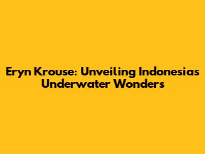 Eryn Krouse: Unveiling Indonesia's Underwater Wonders