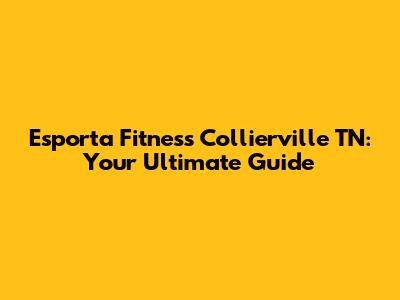 Esporta Fitness Collierville TN: Your Ultimate Guide