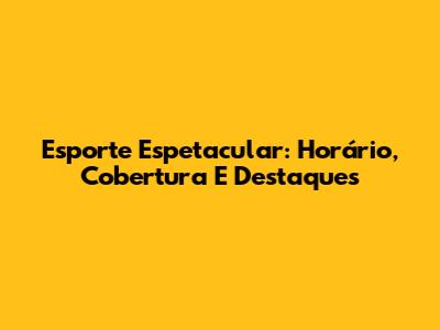 Esporte Espetacular: Horário, Cobertura E Destaques