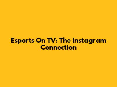 Esports On TV: The Instagram Connection